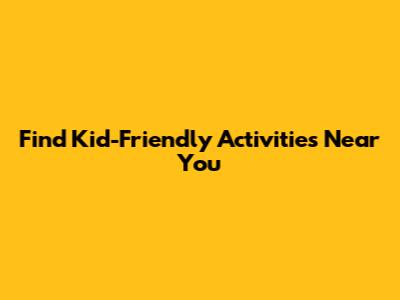 Find Kid-Friendly Activities Near You