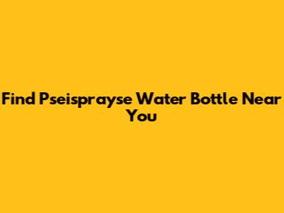 Find Pseisprayse Water Bottle Near You