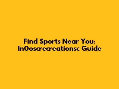 Find Sports Near You: In0oscrecreationsc Guide