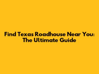 Find Texas Roadhouse Near You: The Ultimate Guide