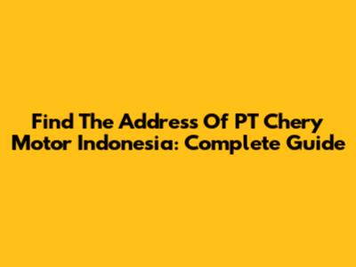 Find The Address Of PT Chery Motor Indonesia: Complete Guide