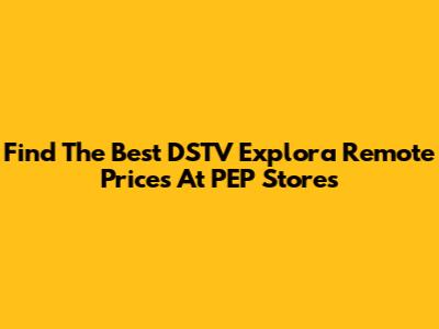 Find The Best DSTV Explora Remote Prices At PEP Stores