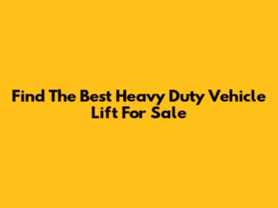Find The Best Heavy Duty Vehicle Lift For Sale