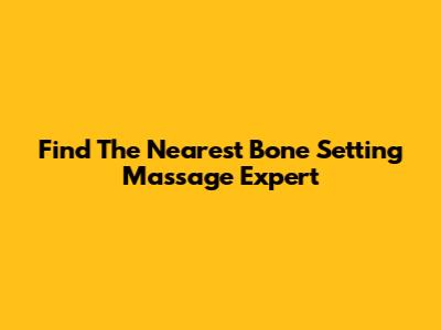Find The Nearest Bone Setting Massage Expert