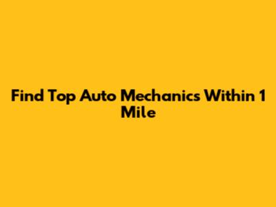 Find Top Auto Mechanics Within 1 Mile