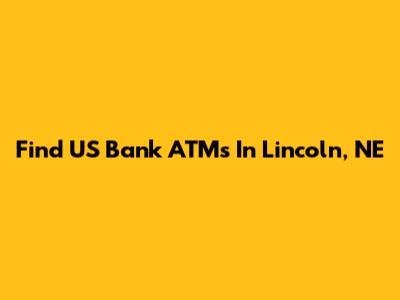 Find US Bank ATMs In Lincoln, NE