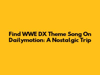 Find WWE DX Theme Song On Dailymotion: A Nostalgic Trip