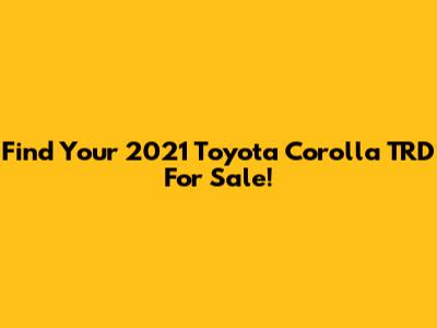 Find Your 2021 Toyota Corolla TRD For Sale!