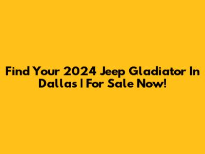 Find Your 2024 Jeep Gladiator In Dallas | For Sale Now!