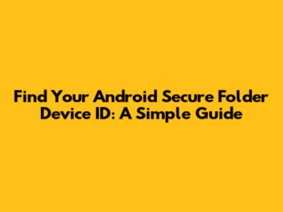 Find Your Android Secure Folder Device ID: A Simple Guide