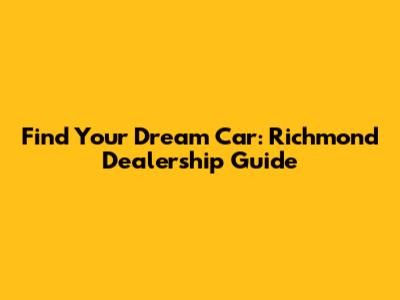 Find Your Dream Car: Richmond Dealership Guide