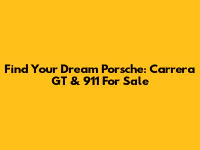 Find Your Dream Porsche: Carrera GT & 911 For Sale
