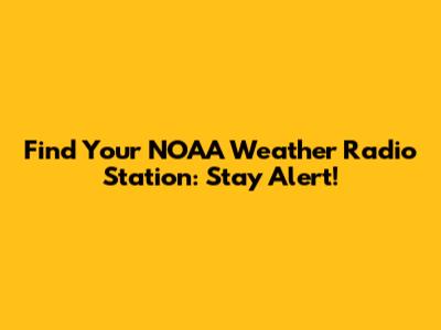 Find Your NOAA Weather Radio Station: Stay Alert!