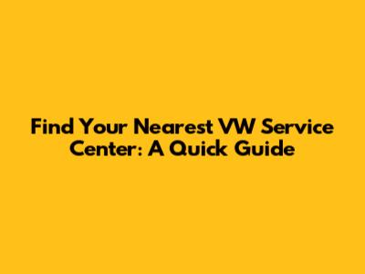 Find Your Nearest VW Service Center: A Quick Guide