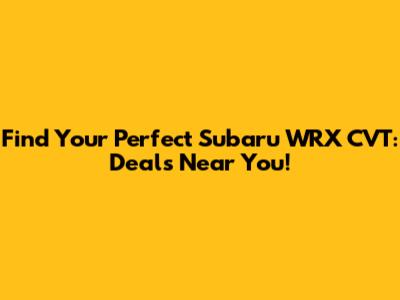 Find Your Perfect Subaru WRX CVT: Deals Near You!