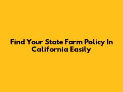 Find Your State Farm Policy In California Easily