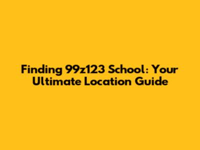 Finding 99z123 School: Your Ultimate Location Guide