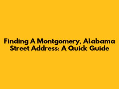 Finding A Montgomery, Alabama Street Address: A Quick Guide
