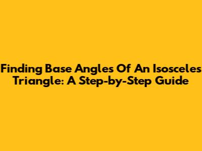 Finding Base Angles Of An Isosceles Triangle: A Step-by-Step Guide