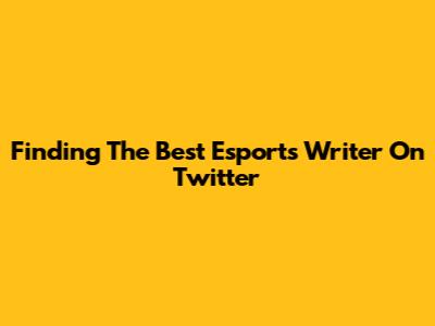 Finding The Best Esports Writer On Twitter