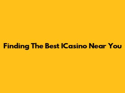 Finding The Best ICasino Near You