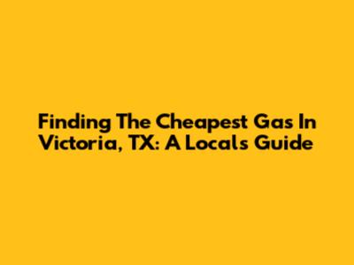 Finding The Cheapest Gas In Victoria, TX: A Local's Guide