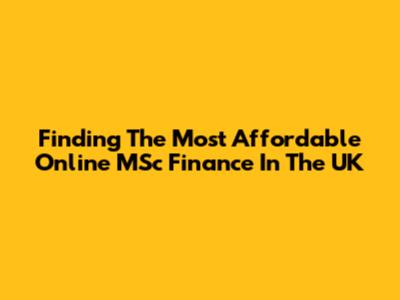 Finding The Most Affordable Online MSc Finance In The UK
