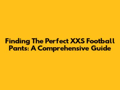 Finding The Perfect XXS Football Pants: A Comprehensive Guide