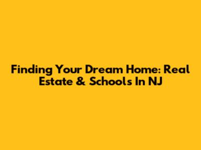 Finding Your Dream Home: Real Estate & Schools In NJ