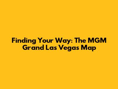 Finding Your Way: The MGM Grand Las Vegas Map