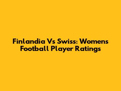 Finlandia Vs Swiss: Women's Football Player Ratings