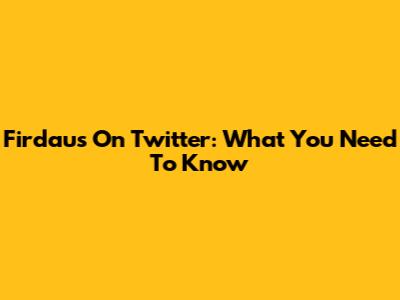 Firdaus On Twitter: What You Need To Know
