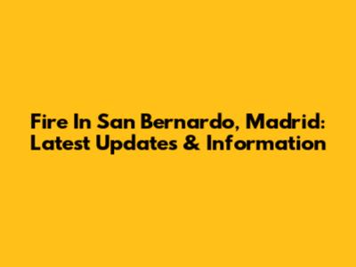 Fire In San Bernardo, Madrid: Latest Updates & Information