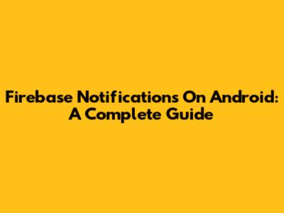 Firebase Notifications On Android: A Complete Guide