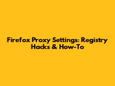 Firefox Proxy Settings: Registry Hacks & How-To