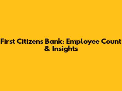 First Citizens Bank: Employee Count & Insights