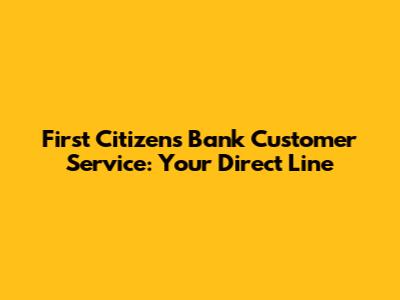 First Citizens Bank Customer Service: Your Direct Line