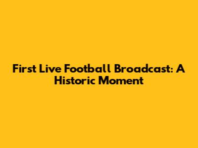 First Live Football Broadcast: A Historic Moment