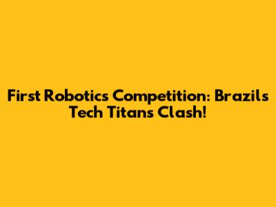 First Robotics Competition: Brazil's Tech Titans Clash!