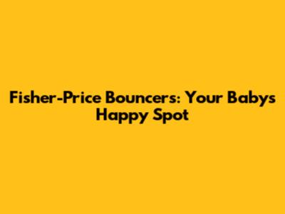 Fisher-Price Bouncers: Your Baby's Happy Spot