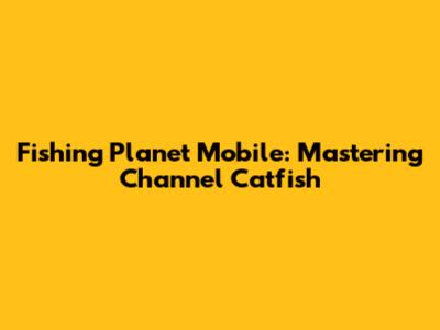 Fishing Planet Mobile: Mastering Channel Catfish