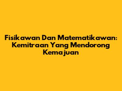 Fisikawan Dan Matematikawan: Kemitraan Yang Mendorong Kemajuan