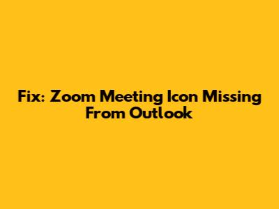 Fix: Zoom Meeting Icon Missing From Outlook