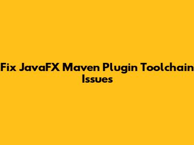 Fix JavaFX Maven Plugin Toolchain Issues