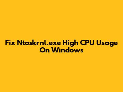 Fix Ntoskrnl.exe High CPU Usage On Windows