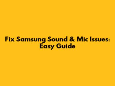 Fix Samsung Sound & Mic Issues: Easy Guide