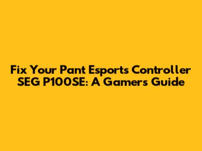 Fix Your Pant Esports Controller SEG P100SE: A Gamer's Guide