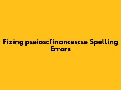 Fixing 'pseioscfinancescse' Spelling Errors