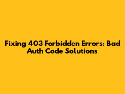 Fixing 403 Forbidden Errors: Bad Auth Code Solutions