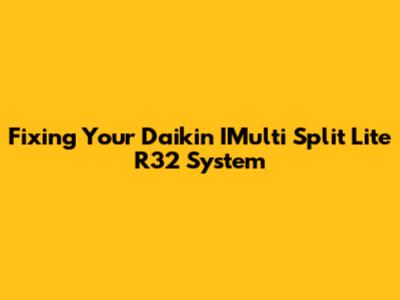 Fixing Your Daikin IMulti Split Lite R32 System